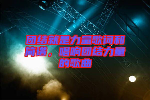 團(tuán)結(jié)就是力量歌詞和簡(jiǎn)譜，唱響團(tuán)結(jié)力量的歌曲