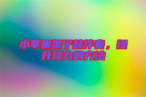 小蘋果架子鼓伴奏，提升現(xiàn)力的方法