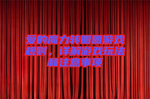 愛的魔力轉(zhuǎn)圈圈游戲規(guī)則，詳解游戲玩法和注意事項(xiàng)
