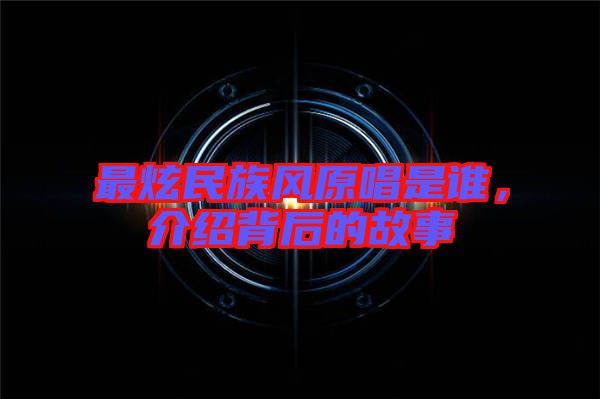 最炫民族風原唱是誰，介紹背后的故事