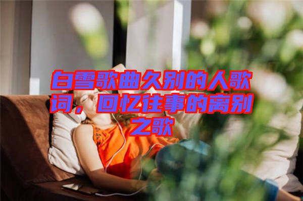白雪歌曲久別的人歌詞，回憶往事的離別之歌