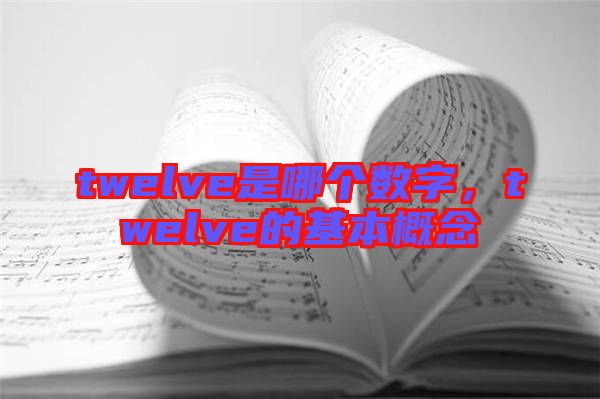 twelve是哪個(gè)數(shù)字，twelve的基本概念