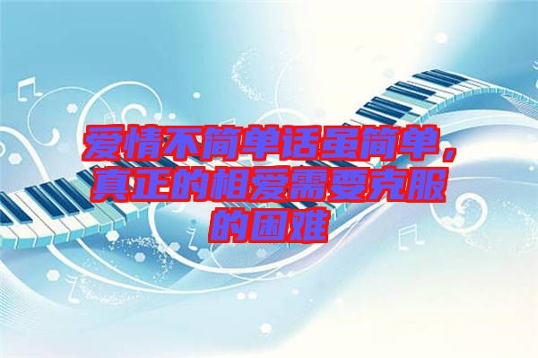 愛情不簡單話雖簡單，真正的相愛需要克服的困難