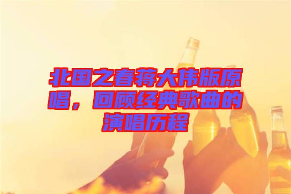 北國之春蔣大偉版原唱，回顧經(jīng)典歌曲的演唱?dú)v程