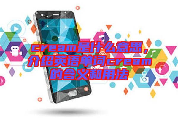 cream是什么意思，介紹英語(yǔ)單詞cream的含義和用法