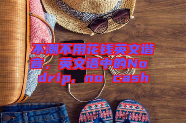 不潮不用花錢英文諧音，英文語中的No drip, no cash