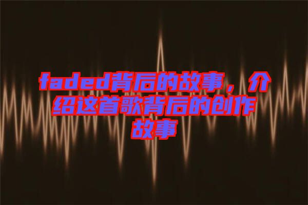 faded背后的故事，介紹這首歌背后的創(chuàng)作故事