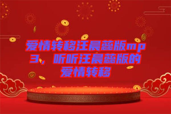 愛情轉(zhuǎn)移汪晨蕊版mp3，聽聽汪晨蕊版的愛情轉(zhuǎn)移