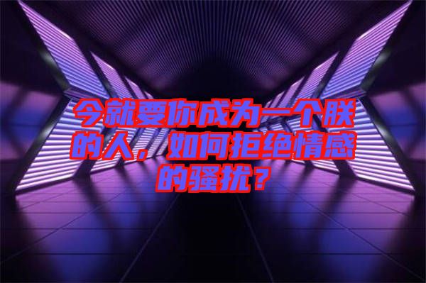 今就要你成為一個朕的人，如何拒絕情感的騷擾？