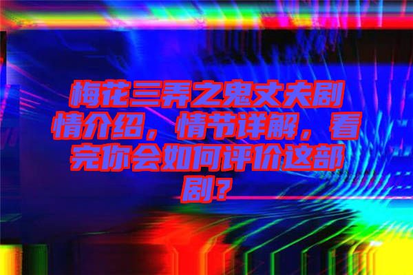 梅花三弄之鬼丈夫劇情介紹，情節(jié)詳解，看完你會(huì)如何評(píng)價(jià)這部?。? width=
