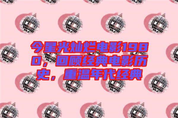 今星光燦爛電影1980，回顧經(jīng)典電影歷史，重溫年代經(jīng)典