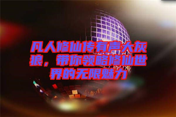 凡人修仙傳有聲大灰狼，帶你領(lǐng)略修仙世界的無限魅力