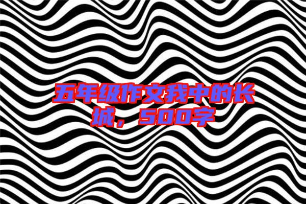 五年級(jí)作文我中的長城，500字