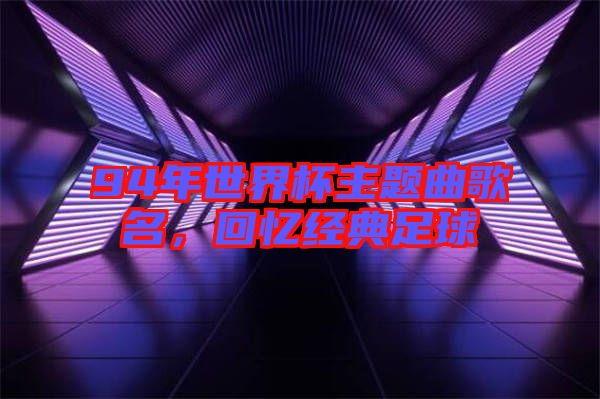 94年世界杯主題曲歌名，回憶經(jīng)典足球