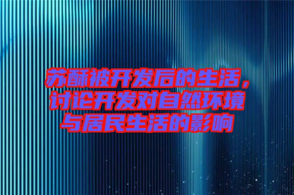 蘇酥被開發(fā)后的生活，討論開發(fā)對自然環(huán)境與居民生活的影響