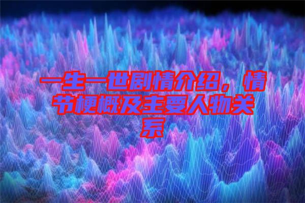 一生一世劇情介紹，情節(jié)梗概及主要人物關系