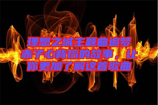 理想之城主題曲追夢(mèng)赤子心背后的故事，讓你更加了解這首歌曲