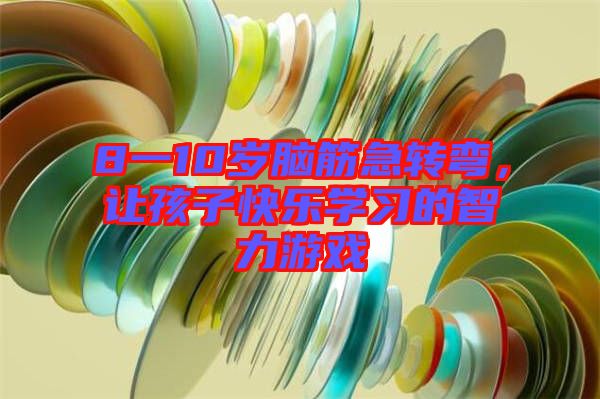 8一10歲腦筋急轉(zhuǎn)彎，讓孩子快樂學(xué)習(xí)的智力游戲