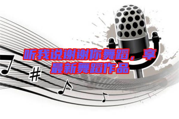 聽我說謝謝你舞蹈，享最新舞蹈作品