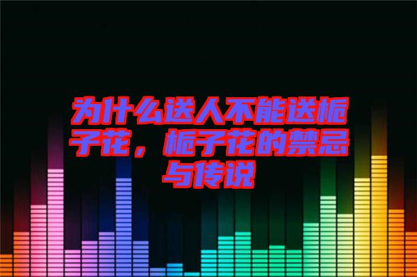 為什么送人不能送梔子花，梔子花的禁忌與傳說