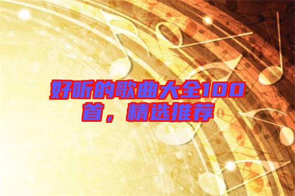 好聽的歌曲大全100首，精選推薦
