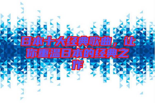 日本十大經(jīng)典歌曲，讓你重溫日本的經(jīng)典之作