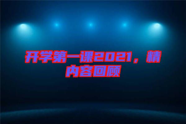 開(kāi)學(xué)第一課2021，精內(nèi)容回顧