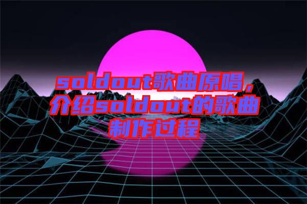 soldout歌曲原唱，介紹soldout的歌曲制作過程
