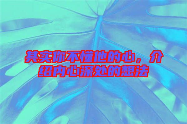 其實(shí)你不懂他的心，介紹內(nèi)心深處的想法