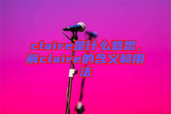 claire是什么意思，解claire的含義和用法