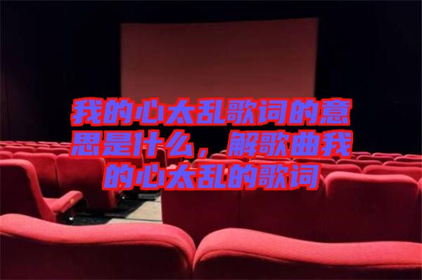 我的心太亂歌詞的意思是什么，解歌曲我的心太亂的歌詞
