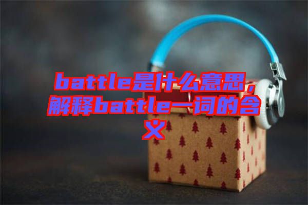 battle是什么意思，解釋battle一詞的含義