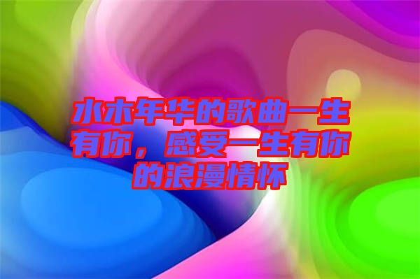 水木年華的歌曲一生有你，感受一生有你的浪漫情懷