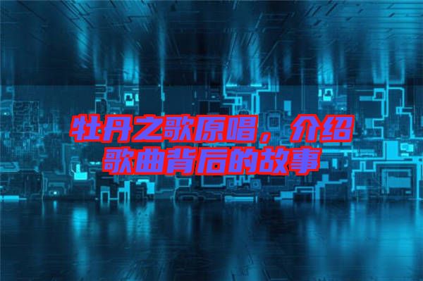 牡丹之歌原唱，介紹歌曲背后的故事