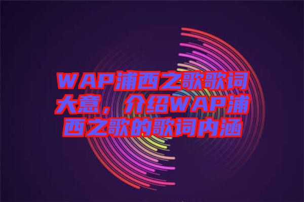 WAP浦西之歌歌詞大意，介紹WAP浦西之歌的歌詞內(nèi)涵