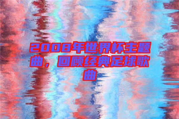 2008年世界杯主題曲，回顧經(jīng)典足球歌曲