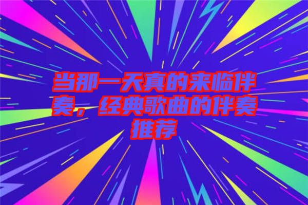 當(dāng)那一天真的來臨伴奏，經(jīng)典歌曲的伴奏推薦