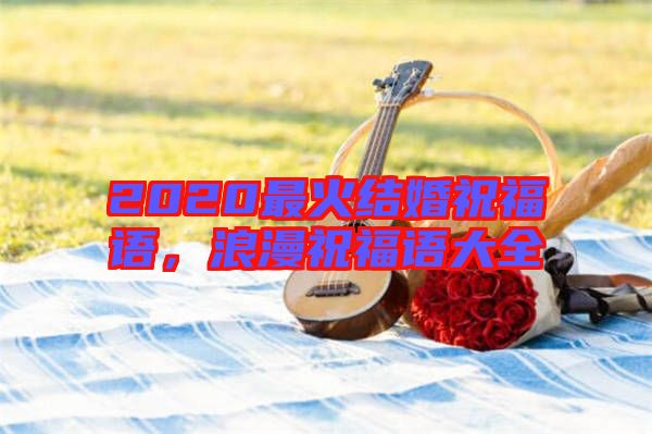 2020最火結(jié)婚祝福語，浪漫祝福語大全