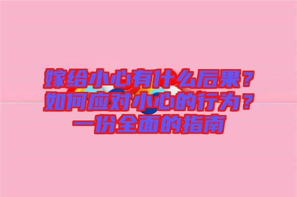 嫁給小心有什么后果？如何應(yīng)對(duì)小心的行為？一份全面的指南