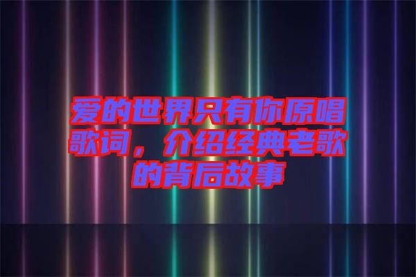 愛的世界只有你原唱歌詞，介紹經(jīng)典老歌的背后故事