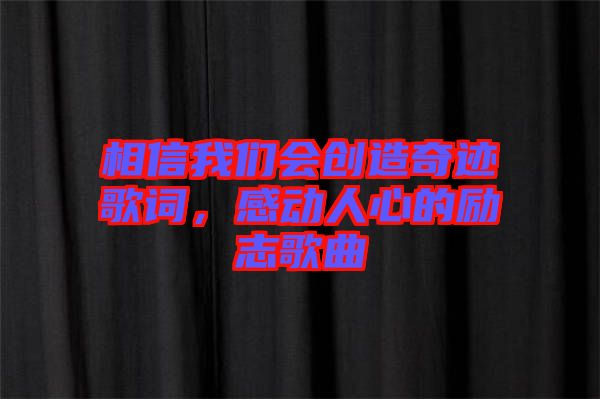 相信我們會(huì)創(chuàng)造奇跡歌詞，感動(dòng)人心的勵(lì)志歌曲