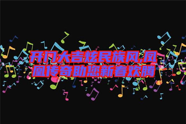 開門大吉炫民族風(fēng),鳳凰傳奇助您新春歡騰