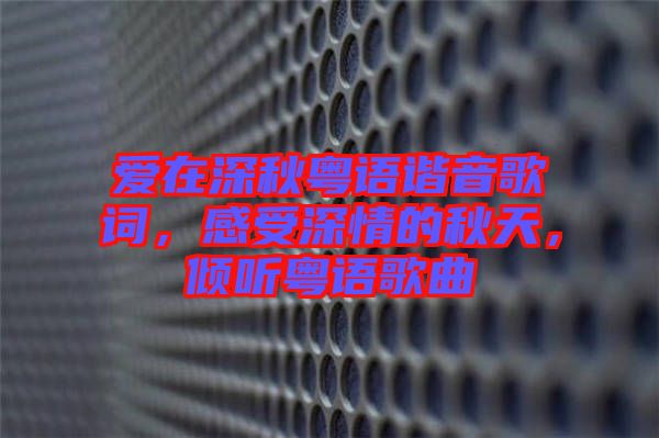 愛在深秋粵語諧音歌詞，感受深情的秋天，傾聽粵語歌曲