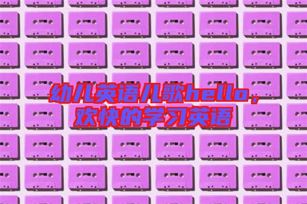 幼兒英語兒歌hello，歡快的學(xué)習(xí)英語