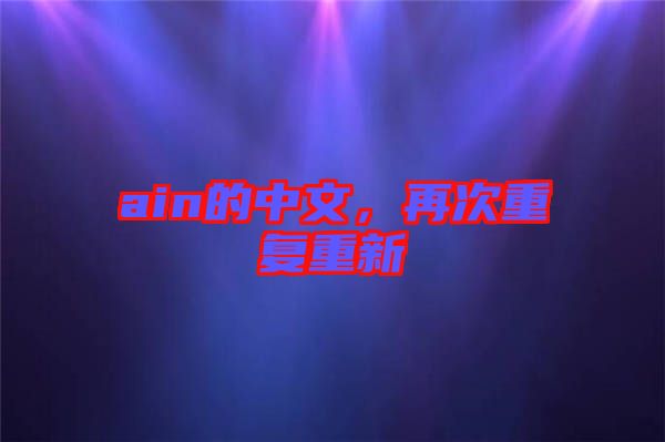 ain的中文，再次重復(fù)重新