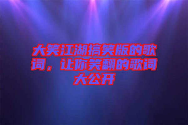 大笑江湖搞笑版的歌詞，讓你笑翻的歌詞大公開(kāi)