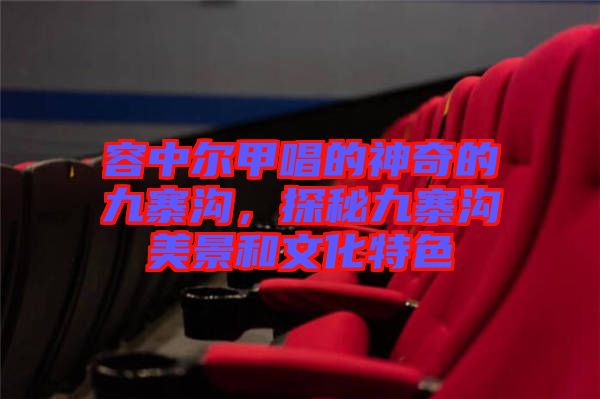 容中爾甲唱的神奇的九寨溝，探秘九寨溝美景和文化特色