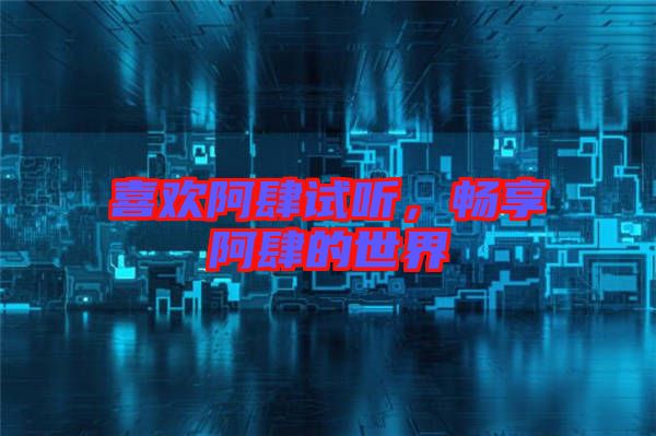 喜歡阿肆試聽，暢享阿肆的世界