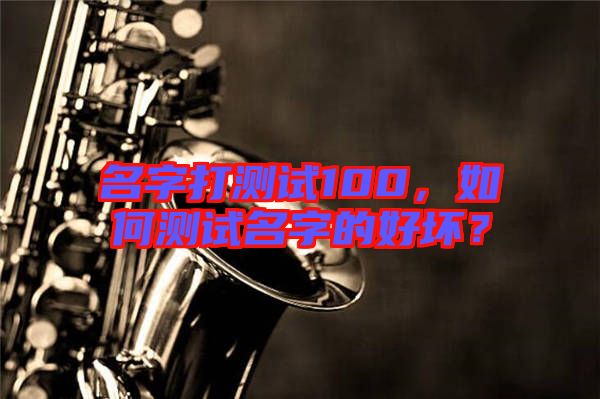 名字打測(cè)試100，如何測(cè)試名字的好壞？