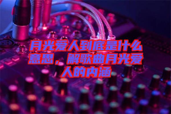 月光愛(ài)人到底是什么意思，解歌曲月光愛(ài)人的內(nèi)涵